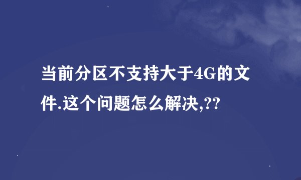 当前分区不支持大于4G的文件.这个问题怎么解决,??