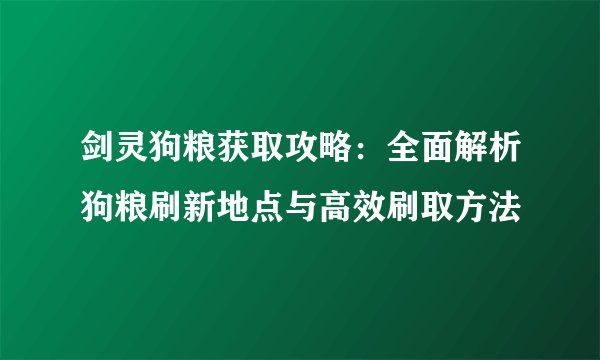 剑灵狗粮获取攻略：全面解析狗粮刷新地点与高效刷取方法