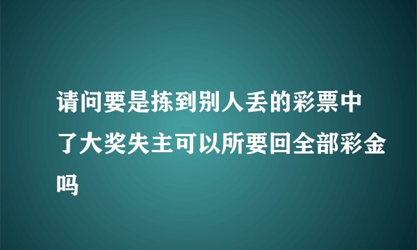 请问要是拣到别人丢的彩票中了大奖失主可以所要回全部彩金吗