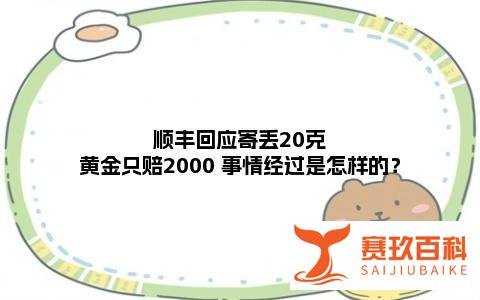 顺丰回应寄丢20克黄金只赔2000 事情经过是怎样的？