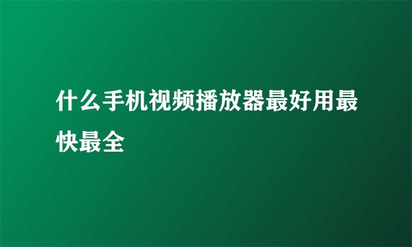 什么手机视频播放器最好用最快最全