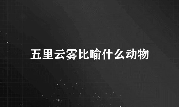 五里云雾比喻什么动物