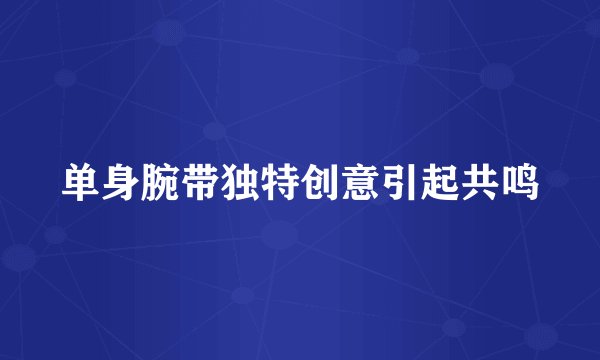 单身腕带独特创意引起共鸣
