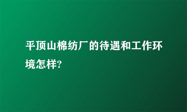 平顶山棉纺厂的待遇和工作环境怎样?