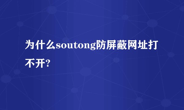 为什么soutong防屏蔽网址打不开?