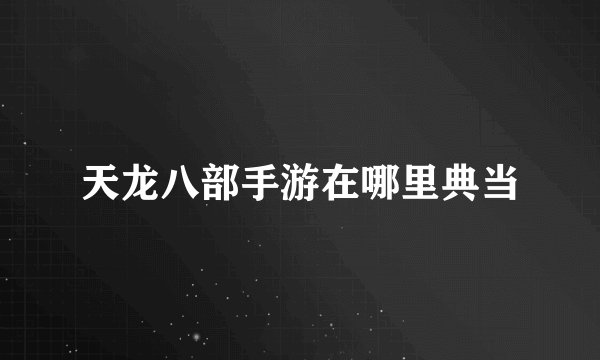 天龙八部手游在哪里典当