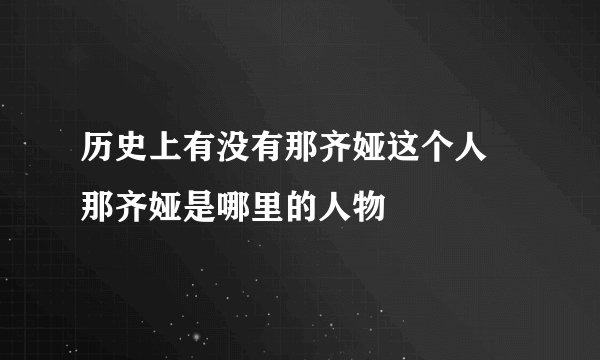 历史上有没有那齐娅这个人 那齐娅是哪里的人物