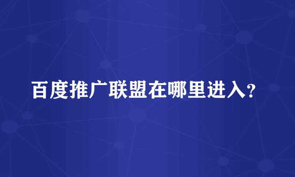 百度推广联盟在哪里进入？