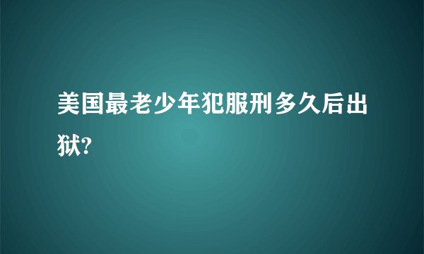 美国最老少年犯服刑多久后出狱?