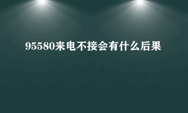 95580来电不接会有什么后果