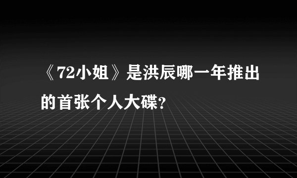 《72小姐》是洪辰哪一年推出的首张个人大碟？
