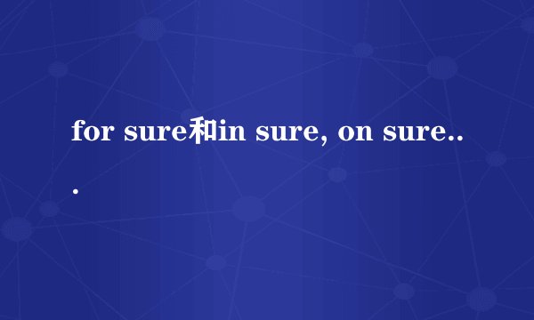 for sure和in sure, on sure, sure of的区别及用法？