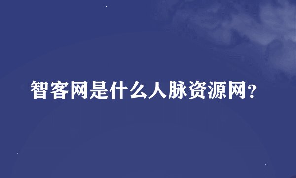 智客网是什么人脉资源网？