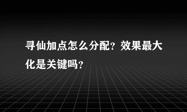 寻仙加点怎么分配？效果最大化是关键吗？