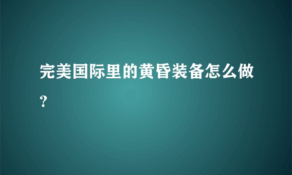完美国际里的黄昏装备怎么做？