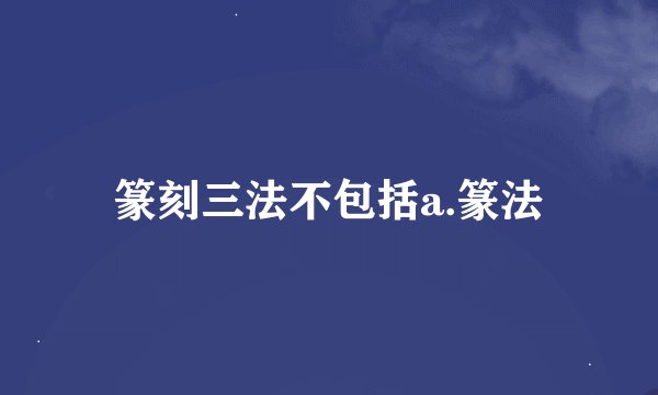 篆刻三法不包括a.篆法