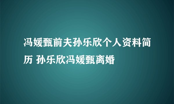 冯媛甄前夫孙乐欣个人资料简历 孙乐欣冯媛甄离婚