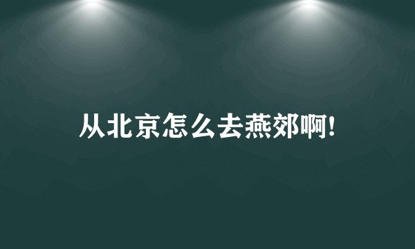 从北京怎么去燕郊啊!