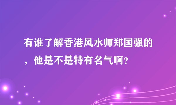 有谁了解香港风水师郑国强的，他是不是特有名气啊？