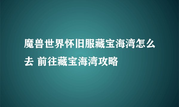 魔兽世界怀旧服藏宝海湾怎么去 前往藏宝海湾攻略