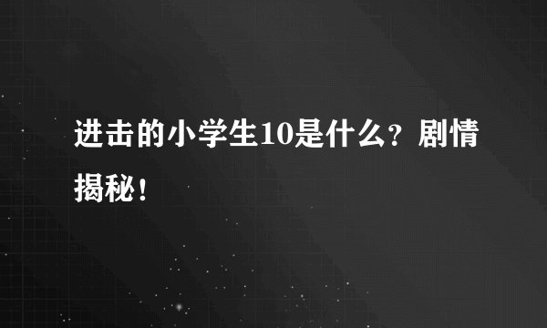 进击的小学生10是什么？剧情揭秘！
