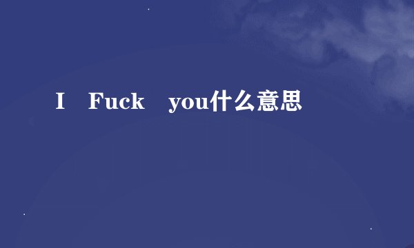 I Fuck you什么意思