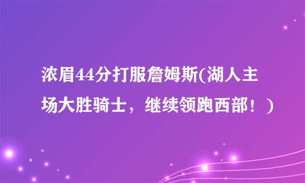 浓眉44分打服詹姆斯(湖人主场大胜骑士，继续领跑西部！)