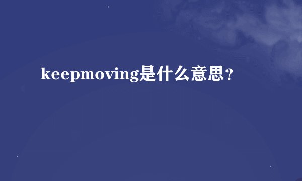 keepmoving是什么意思？