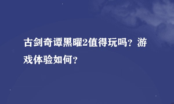 古剑奇谭黑曜2值得玩吗？游戏体验如何？