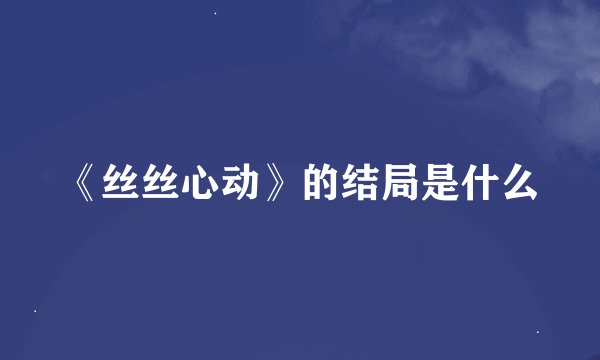 《丝丝心动》的结局是什么