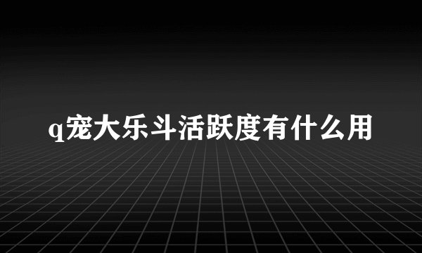 q宠大乐斗活跃度有什么用