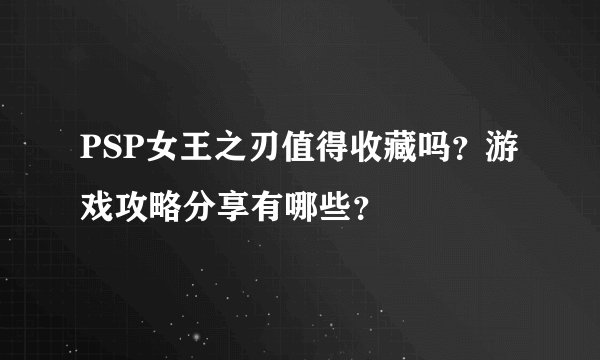 PSP女王之刃值得收藏吗？游戏攻略分享有哪些？