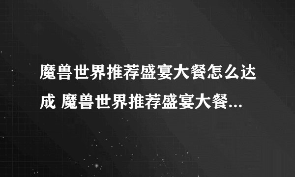 魔兽世界推荐盛宴大餐怎么达成 魔兽世界推荐盛宴大餐达成方法_魔兽世界