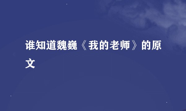 谁知道魏巍《我的老师》的原文