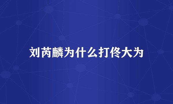 刘芮麟为什么打佟大为