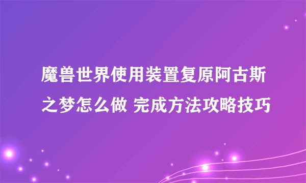 魔兽世界使用装置复原阿古斯之梦怎么做 完成方法攻略技巧
