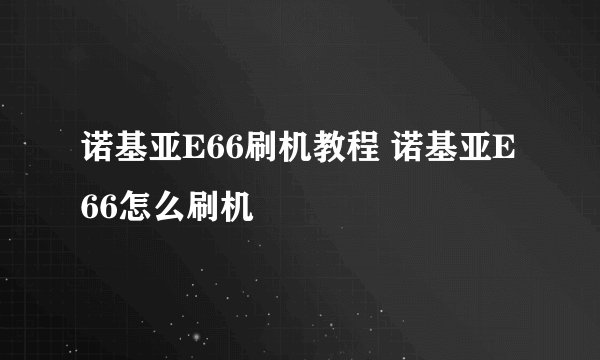 诺基亚E66刷机教程 诺基亚E66怎么刷机