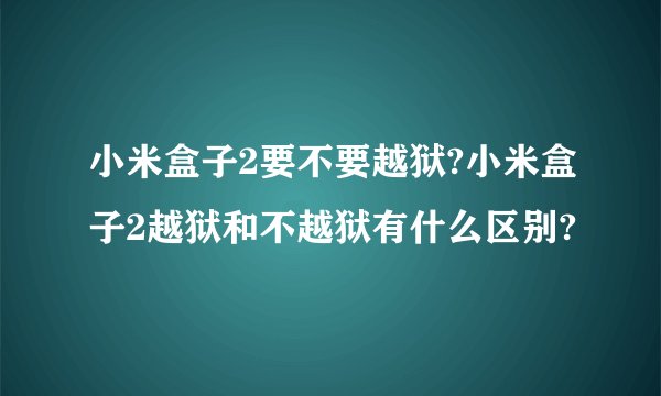 小米盒子2要不要越狱?小米盒子2越狱和不越狱有什么区别?