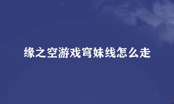 缘之空游戏穹妹线怎么走
