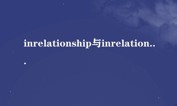 inrelationship与inrelationto有什么区别
