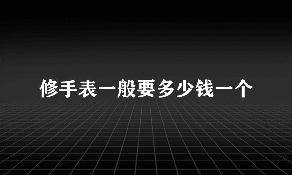 修手表一般要多少钱一个