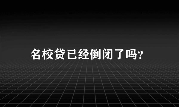 名校贷已经倒闭了吗？