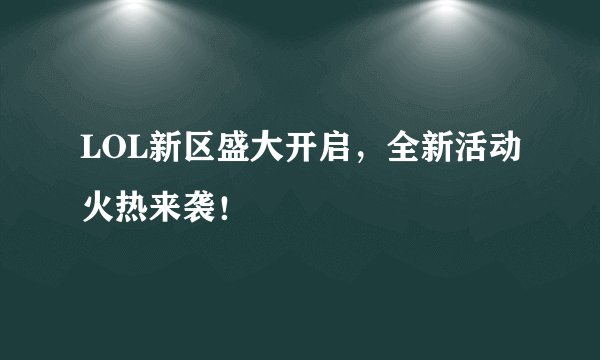 LOL新区盛大开启，全新活动火热来袭！