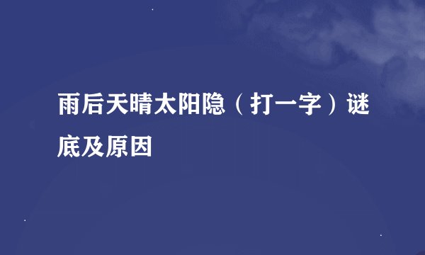 雨后天晴太阳隐（打一字）谜底及原因