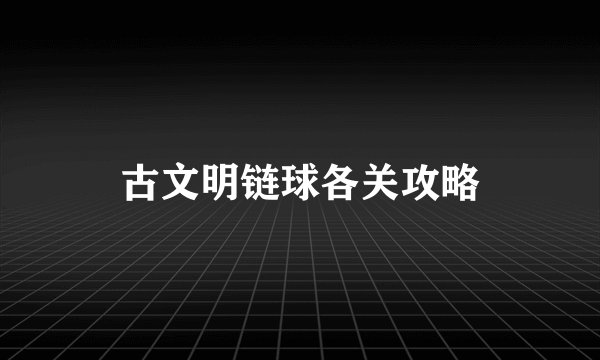 古文明链球各关攻略