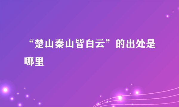 “楚山秦山皆白云”的出处是哪里