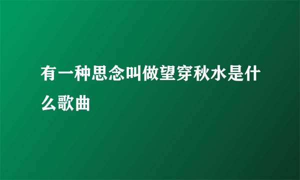有一种思念叫做望穿秋水是什么歌曲