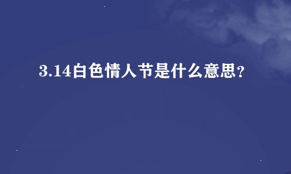 3.14白色情人节是什么意思？