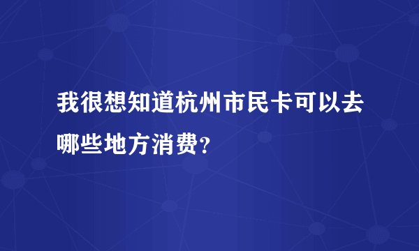 我很想知道杭州市民卡可以去哪些地方消费？