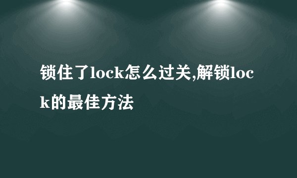 锁住了lock怎么过关,解锁lock的最佳方法